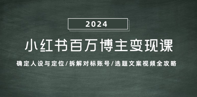 小红书百万博主变现课：确定人设与定位/拆解对标账号/选题文案视频全攻略-大可网创