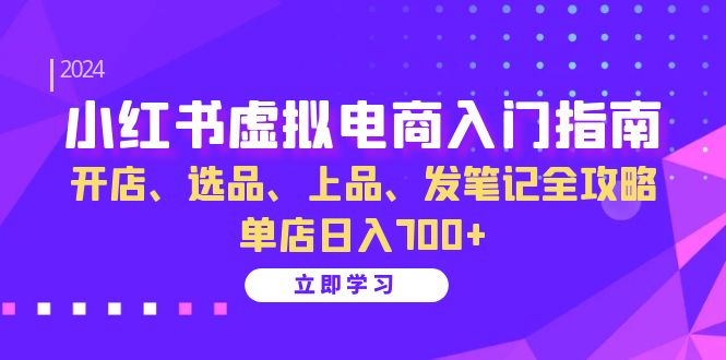（13036期）小红书虚拟电商入门指南：开店、选品、上品、发笔记全攻略   单店日入700+-大可网创