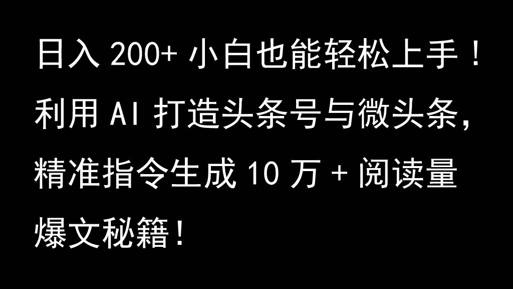 利用AI打造头条号与微头条，精准指令生成10万+阅读量爆文秘籍！日入200+小白也能轻…-大可网创