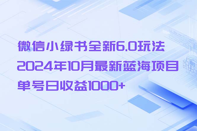 （13052期）微信小绿书全新6.0玩法，2024年10月最新蓝海项目，单号日收益1000+-大可网创