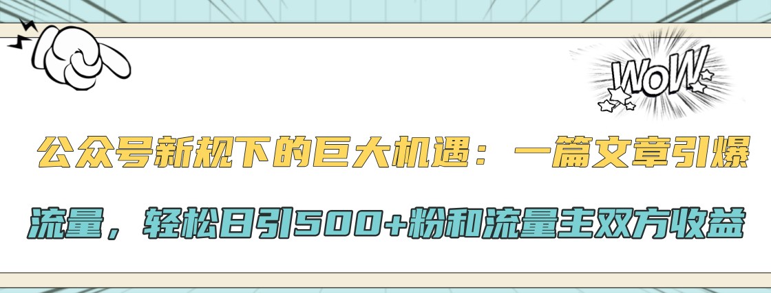 公众号新规下的巨大机遇：一篇文章引爆流量，轻松日引500+粉和流量主双方收益-大可网创