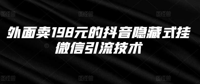 外面卖198元的抖音隐藏式挂微信引流技术-大可网创