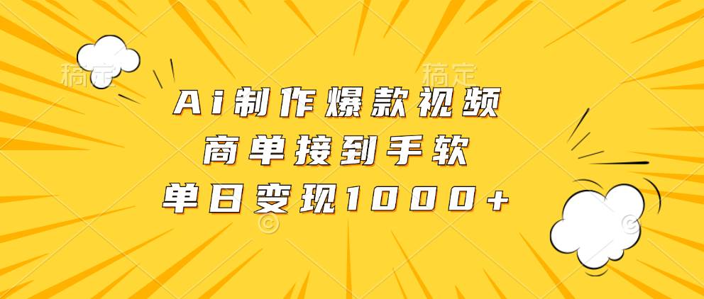 （13127期）Ai制作爆款视频，商单接到手软，单日变现1000+-大可网创