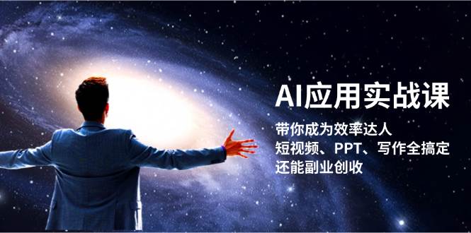 AI应用实战课：带你成为效率达人！短视频、PPT、写作全搞定，还能副业创收-大可网创