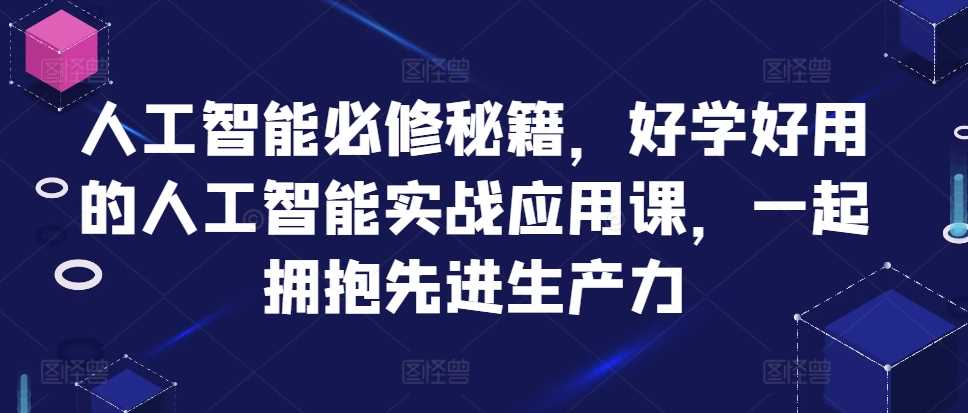 人工智能必修秘籍，好学好用的人工智能实战应用课，一起拥抱先进生产力-大可网创