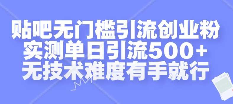 贴吧无门槛引流创业粉，实测单日引流500+，无技术难度有手就行【揭秘】-大可网创