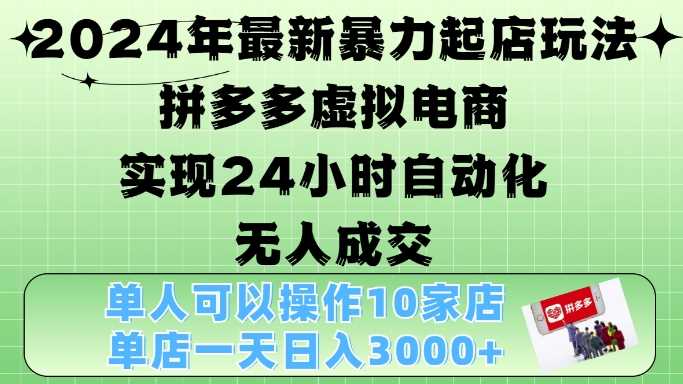 2024年最新暴力起店玩法，拼多多虚拟电商4.0，24小时实现自动化无人成交，单店月入3000+【揭秘】-大可网创