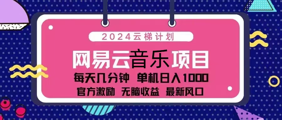 （13263期）2024云梯计划 网易云音乐项目：每天几分钟 单机日入1000 官方激励 无脑…-大可网创