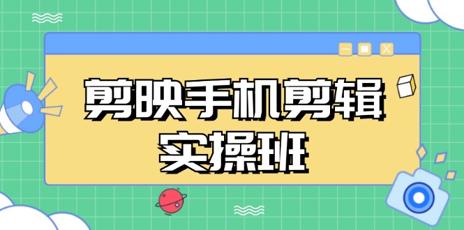 （13264期）剪映手机剪辑实战班，从入门到精通，抖音爆款视频制作秘籍分段讲解-大可网创