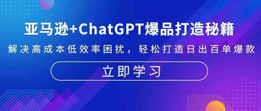 亚马逊+ChatGPT爆品打造秘籍：解决高成本低效率困扰 轻松打造日出百单爆款-大可网创