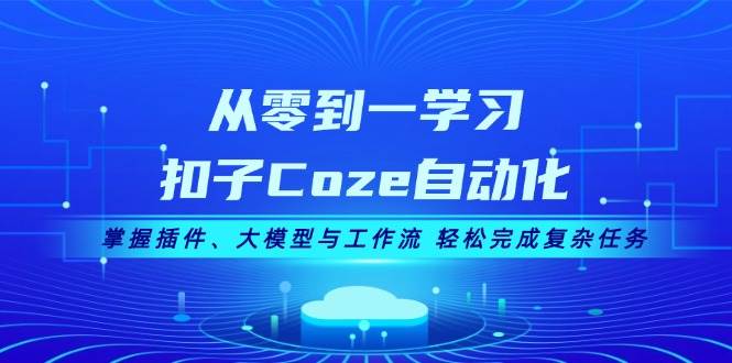 （13278期）从零到一学习扣子Coze自动化，掌握插件、大模型与工作流 轻松完成复杂任务-大可网创