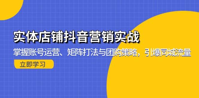 （13288期）实体店铺抖音营销实战：掌握账号运营、矩阵打法与团购策略，引爆同城流量-大可网创