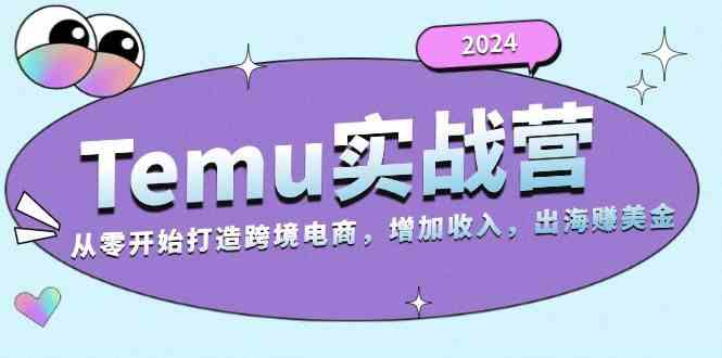 2024Temu出海赚美金实战营，从零开始打造跨境电商增加收入（124G）-大可网创