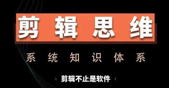 剪辑思维系统课，从软件到思维，系统学习实操进阶，从讲故事到剪辑技巧全覆盖-大可网创