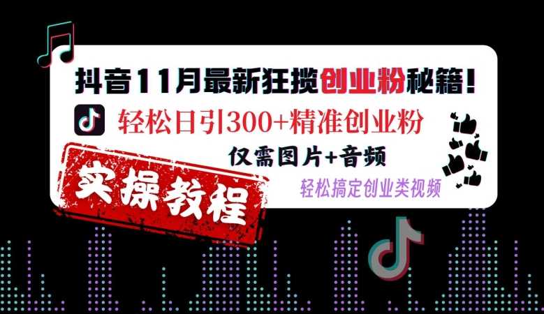 抖音11月最新狂揽创业粉秘籍，轻松日引300+精准创业粉，仅需图片+音频，轻松搞定创业类视频-大可网创