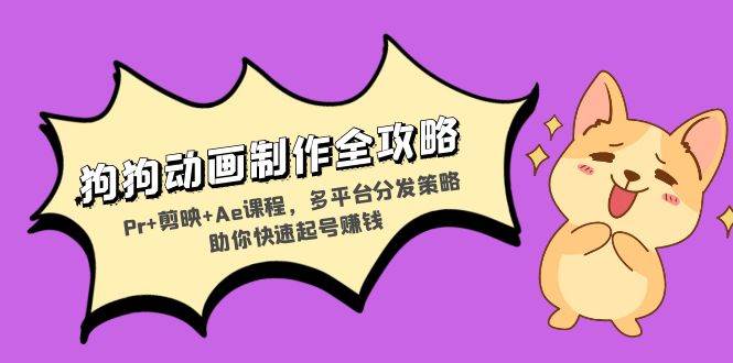 （13332期）狗狗动画制作全攻略：Pr+剪映+Ae课程，多平台分发策略助你快速起号赚钱-大可网创