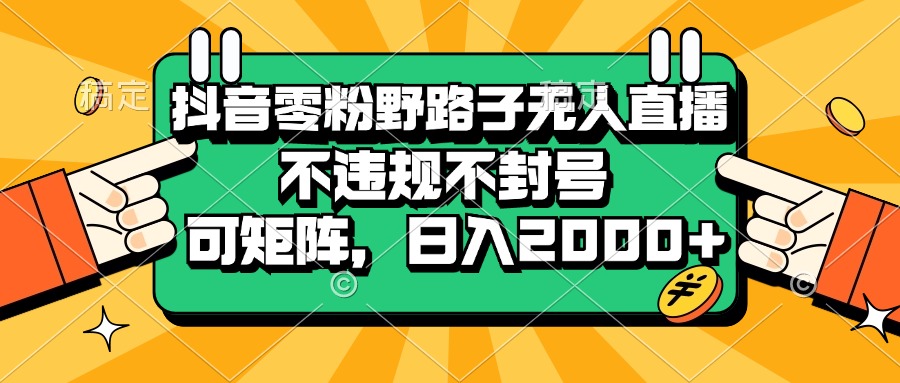 （13336期）抖音零粉野路子无人直播，不违规不封号，可矩阵，日入2000+-大可网创