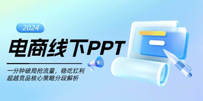 （13367期）电商线下PPT：一分钟破局抢流量，稳吃红利，超越竞品核心策略分段解析-大可网创