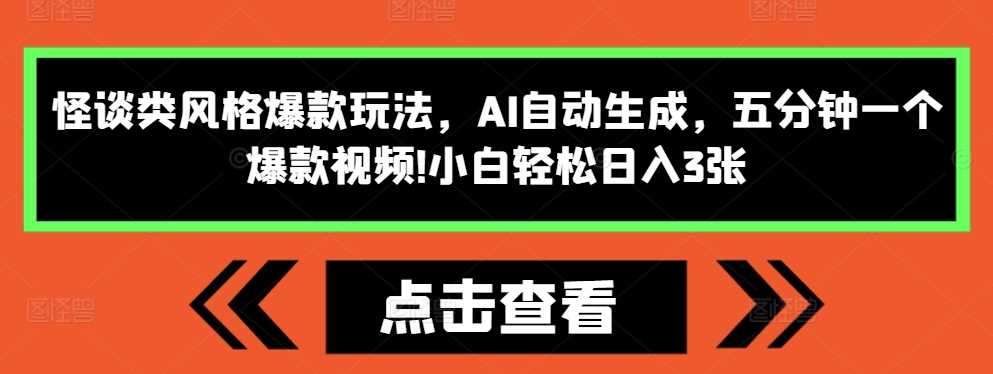 怪谈类风格爆款玩法，AI自动生成，五分钟一个爆款视频，小白轻松日入3张【揭秘】-大可网创