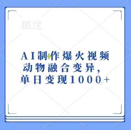 AI制作爆火视频，动物融合变异，单日变现1k-大可网创