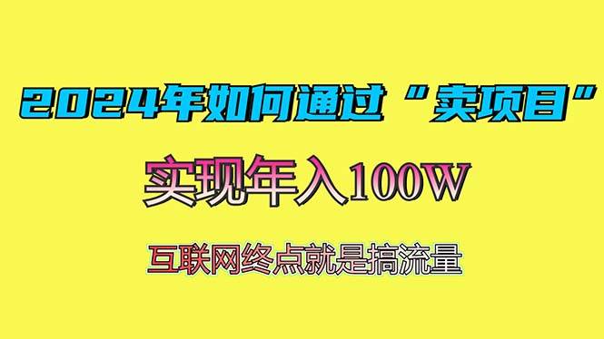（13419期）2024年如何通过“卖项目”赚取100W：最值得尝试的盈利模式-大可网创