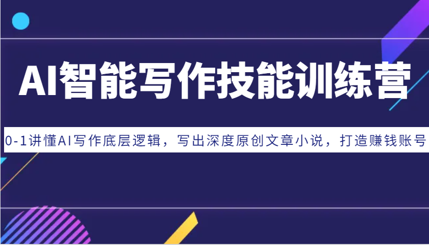 AI智能写作技能训练营：0-1讲懂AI写作底层逻辑，写出深度原创文章小说，打造赚钱账号-大可网创