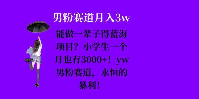 能做一辈子的蓝海项目？小学生一个月也有3000+，yw男粉赛道，永恒的暴利-大可网创