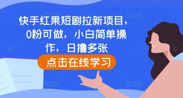 快手红果短剧拉新项目，0粉可做，小白简单操作，日撸多张-大可网创