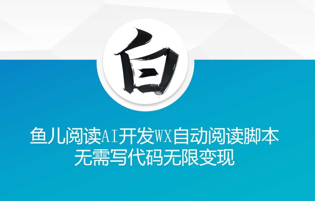 ‘鱼儿阅读’利用AI无需写代码开发自动微信自动阅读脚本无限变现【揭秘】-大可网创