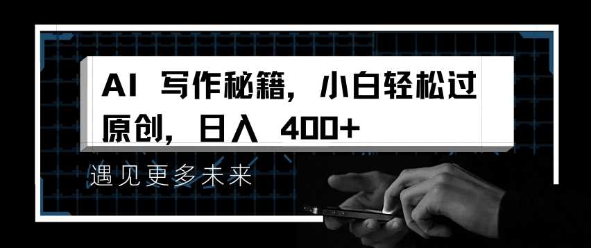 AI写作秘籍，小白轻松过原创，日入 4张【揭秘】-大可网创