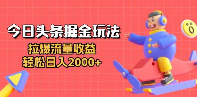 （13522期）今日头条掘金玩法：拉爆流量收益，轻松日入2000+-大可网创