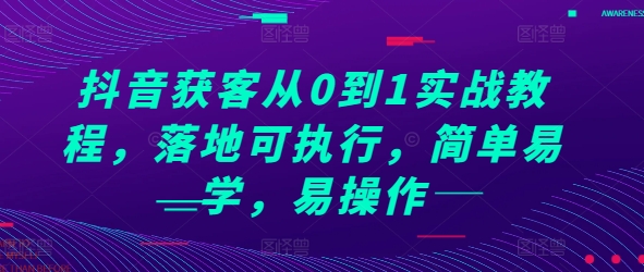 抖音获客从0到1实战教程，落地可执行，简单易学，易操作-大可网创