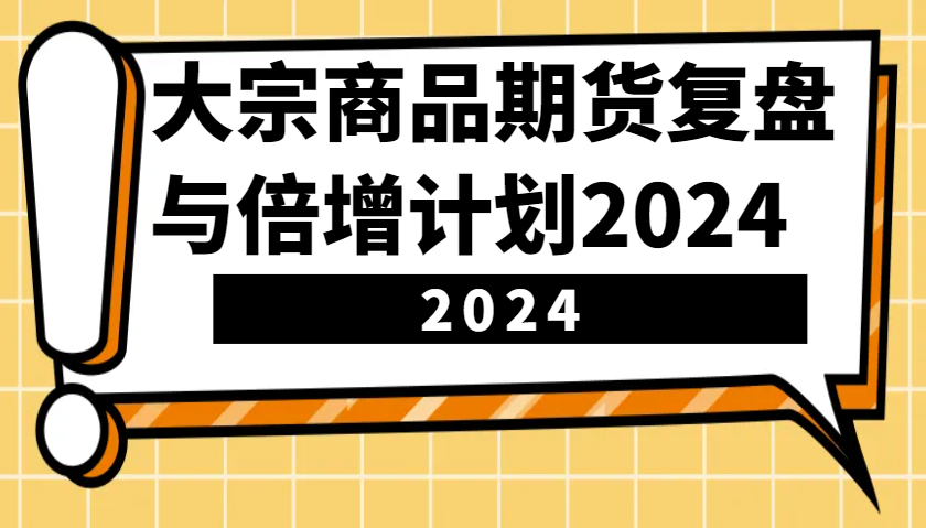 大宗商品期货，复盘与倍增计划2024（10节课）-大可网创