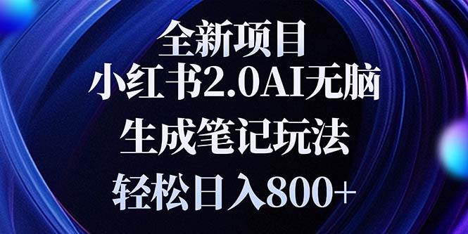 （13617期）全新小红书2.0无脑生成笔记玩法轻松日入800+小白新手简单上手操作-大可网创