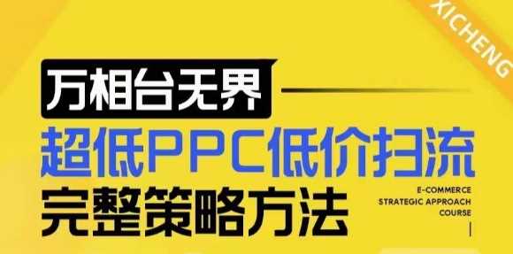 【2024新版】万相台无界，超低PPC低价扫流完整策略方法，店铺核心选款和低价盈选款方法-大可网创