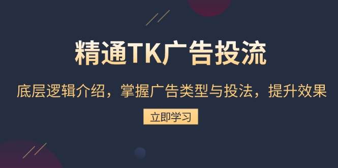 （13641期）精通TK广告投流：底层逻辑介绍，掌握广告类型与投法，提升效果-大可网创
