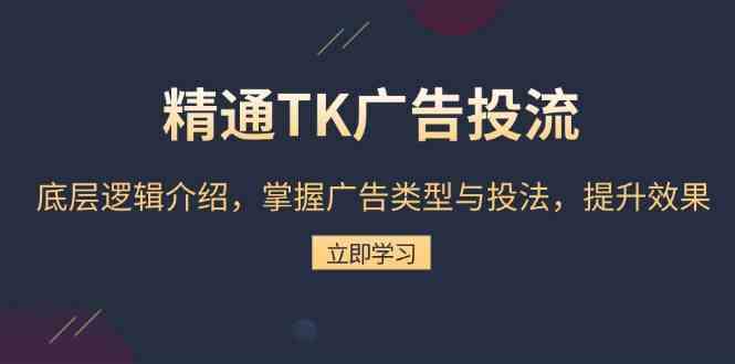 精通TK广告投流：底层逻辑介绍，掌握广告类型与投法，提升效果-大可网创