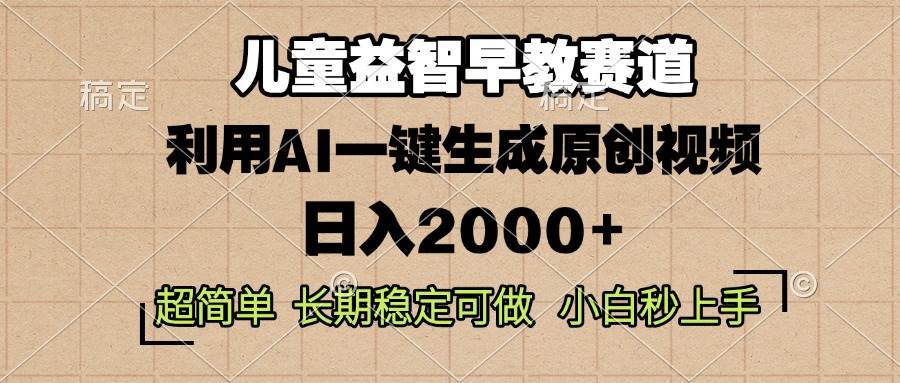 （13665期）儿童益智早教，这个赛道赚翻了，利用AI一键生成原创视频，日入2000+，…-大可网创