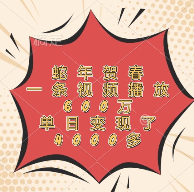 蛇年贺春，一条视频播放600万，单日变现了4000多-大可网创