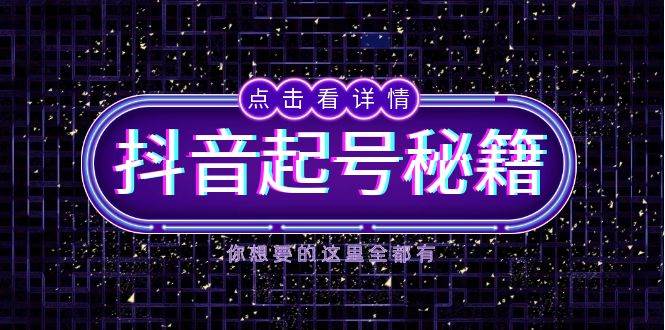 抖音起号秘籍，掌握抖音算法与鱼塘玩法，快速获取流量，打造爆款直播间-大可网创