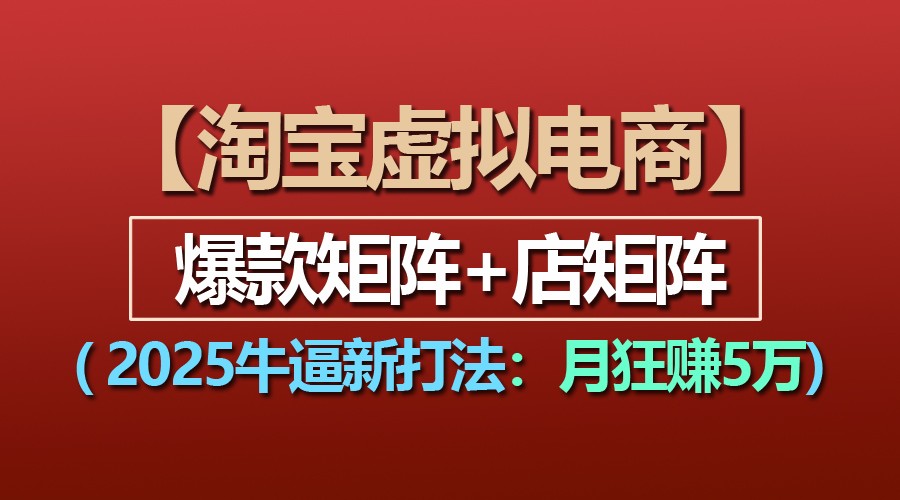 【淘宝虚拟项目】2025牛逼新打法：爆款矩阵+店矩阵，月狂赚5万-大可网创