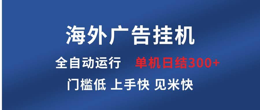 （13692期）海外广告挂机 全自动运行 单机单日300+ 日结项目 稳定运行 欢迎观看课程-大可网创
