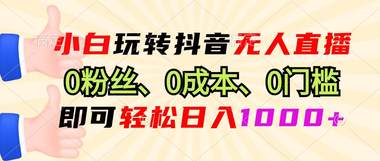 （13720期）小白玩转抖音无人直播，0粉丝、0成本、0门槛，轻松日入1000+-大可网创