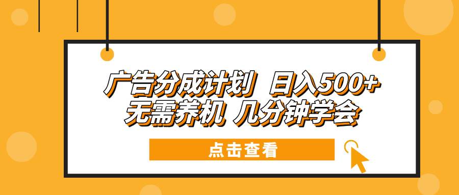 （13741期）广告分成计划 日入500+ 无需养机 几分钟学会-大可网创