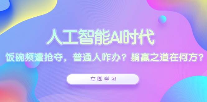 人工智能AI时代，饭碗频遭抢夺，普通人咋办？躺赢之道在何方？-大可网创