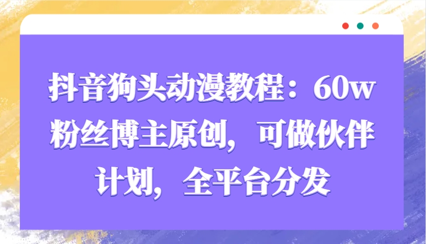 抖音狗头动漫教程：60w粉丝博主原创，可做伙伴计划，全平台分发-大可网创