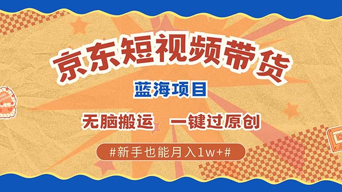 京东短视频带货 2025新风口 批量搬运 单号月入过万 上不封顶-大可网创