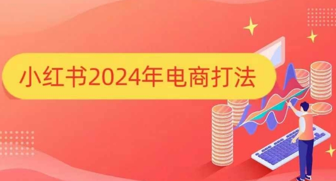 小红书2024年电商打法，手把手教你如何打爆小红书店铺-大可网创