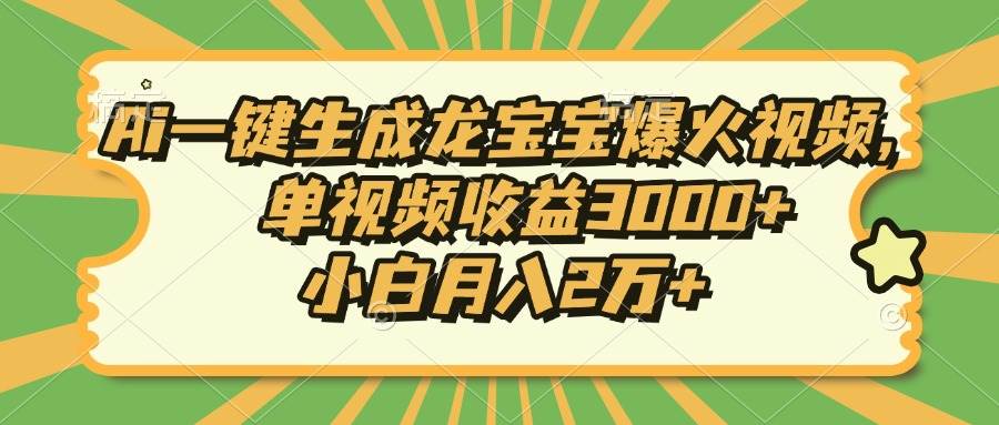 （13819期）Ai一键生成龙宝宝爆火视频，单视频收益3000+，小白月入2万+-大可网创