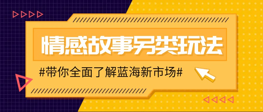 情感故事图文另类玩法，新手也能轻松学会，简单搬运月入万元-大可网创